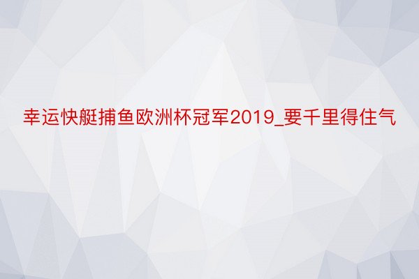 幸运快艇捕鱼欧洲杯冠军2019_要千里得住气