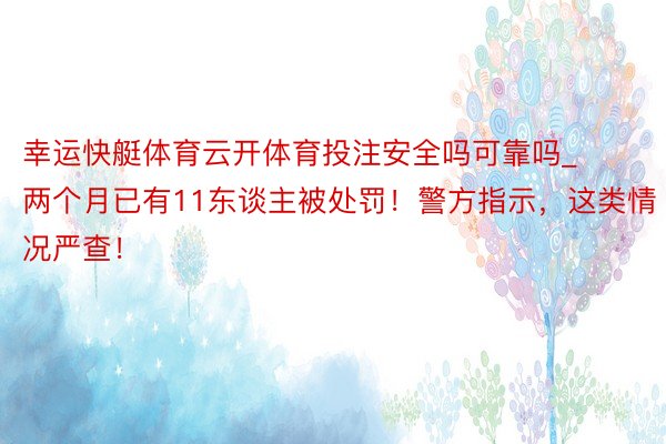 幸运快艇体育云开体育投注安全吗可靠吗_两个月已有11东谈主被处罚！警方指示，这类情况严查！