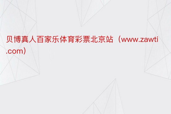贝博真人百家乐体育彩票北京站（www.zawti.com）