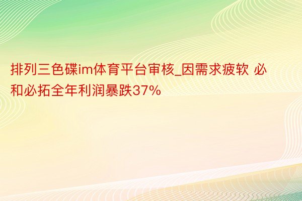 排列三色碟im体育平台审核_因需求疲软 必和必拓全年利润暴跌37%