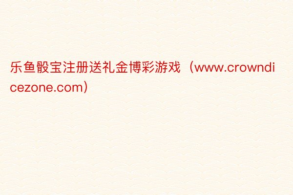 乐鱼骰宝注册送礼金博彩游戏（www.crowndicezone.com）