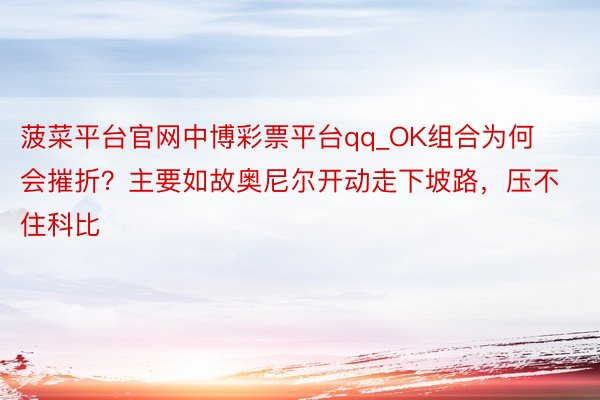 菠菜平台官网中博彩票平台qq_OK组合为何会摧折？主要如故奥尼尔开动走下坡路，压不住科比