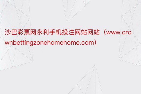 沙巴彩票网永利手机投注网站网站（www.crownbettingzonehomehome.com）