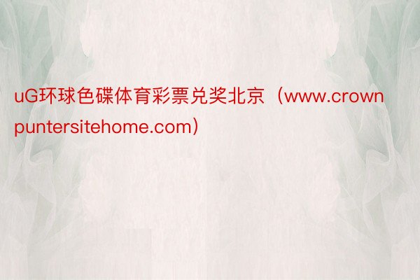 uG环球色碟体育彩票兑奖北京（www.crownpuntersitehome.com）