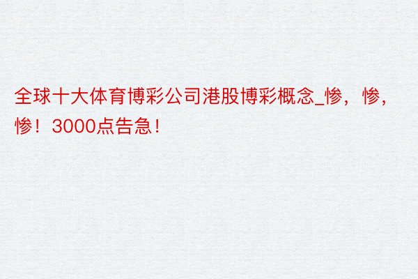 全球十大体育博彩公司港股博彩概念_惨，惨，惨！3000点告急！