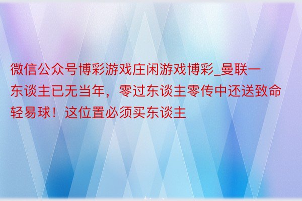 微信公众号博彩游戏庄闲游戏博彩_曼联一东谈主已无当年，零过东谈主零传中还送致命轻易球！这位置必须买东谈主