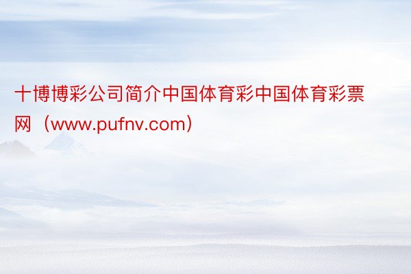 十博博彩公司简介中国体育彩中国体育彩票网（www.pufnv.com）